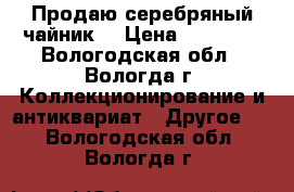 Продаю серебряный чайник. › Цена ­ 20 000 - Вологодская обл., Вологда г. Коллекционирование и антиквариат » Другое   . Вологодская обл.,Вологда г.